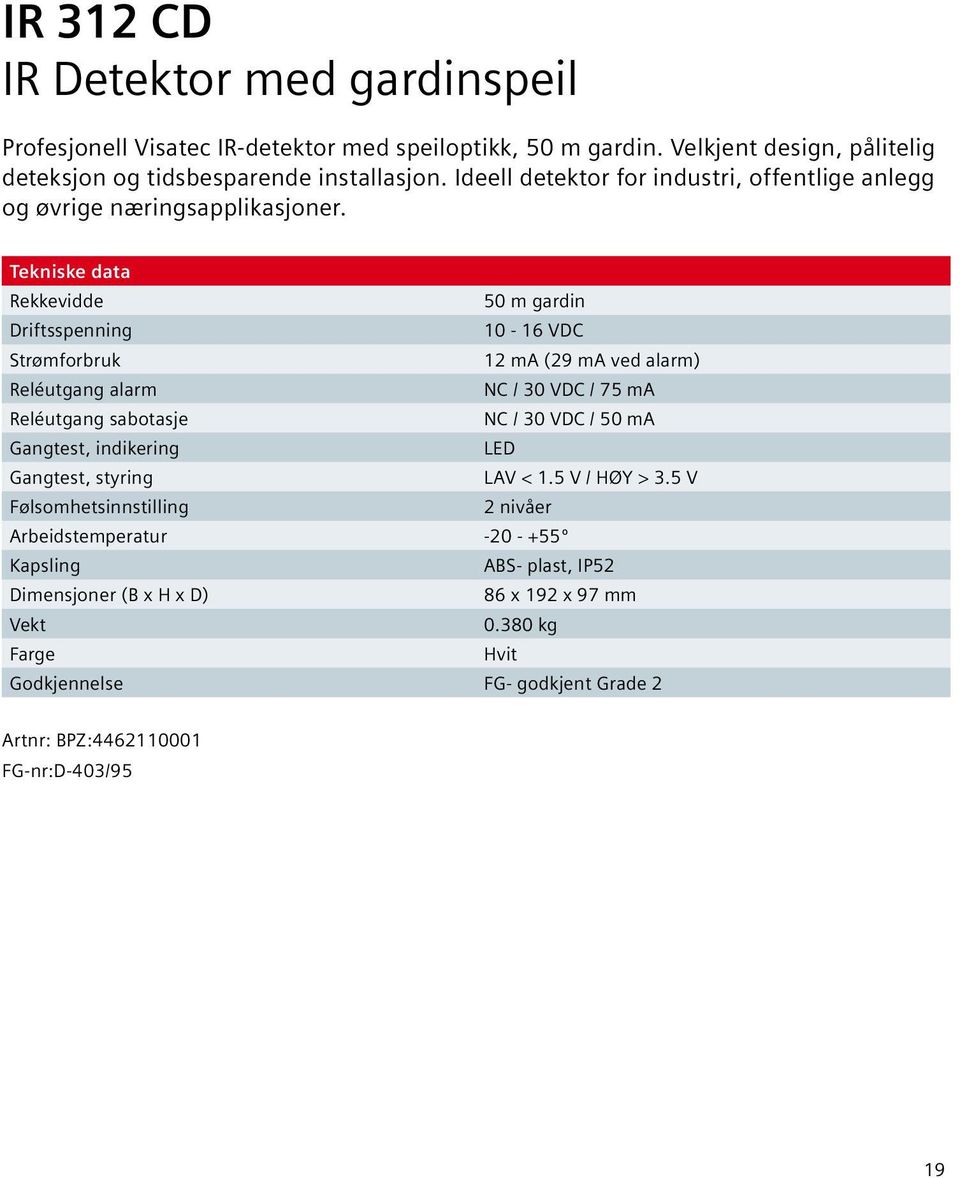 Tekniske data Rekkevidde 50 m gardin Driftsspenning 10-16 VDC Strømforbruk 12 ma (29 ma ved alarm) Reléutgang alarm NC / 30 VDC / 75 ma Reléutgang sabotasje NC / 30 VDC / 50 ma