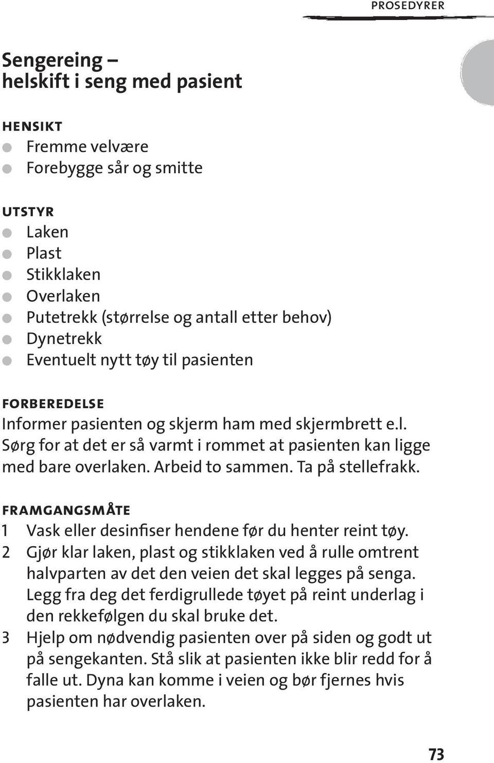 framgangsmåte 1 Vask eller desinfiser hendene før du henter reint tøy. 2 Gjør klar laken, plast og stikklaken ved å rulle omtrent halvparten av det den veien det skal legges på senga.