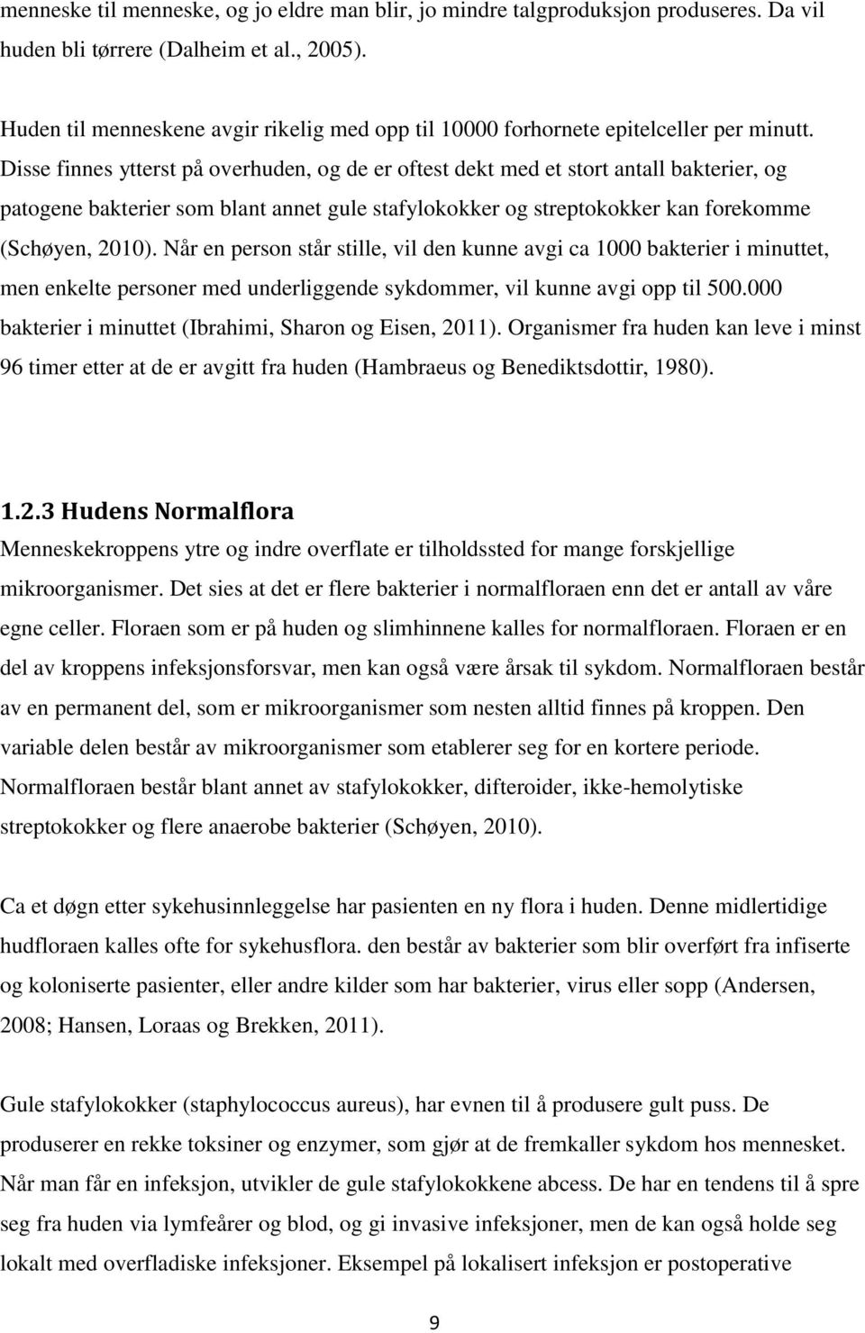 Disse finnes ytterst på overhuden, og de er oftest dekt med et stort antall bakterier, og patogene bakterier som blant annet gule stafylokokker og streptokokker kan forekomme (Schøyen, 2010).