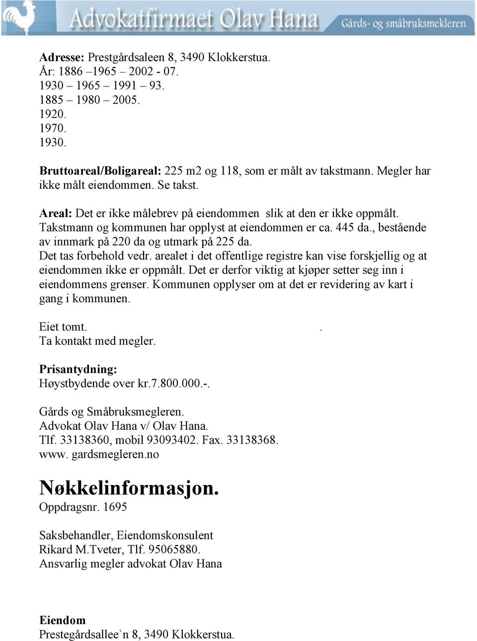 , bestående av innmark på 220 da og utmark på 225 da. Det tas forbehold vedr. arealet i det offentlige registre kan vise forskjellig og at eiendommen ikke er oppmålt.