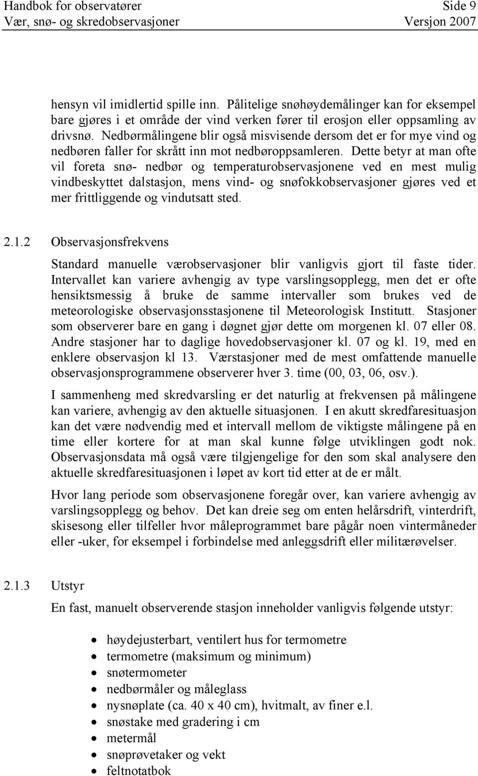 Dette betyr at man ofte vil foreta snø- nedbør og temperaturobservasjonene ved en mest mulig vindbeskyttet dalstasjon, mens vind- og snøfokkobservasjoner gjøres ved et mer frittliggende og vindutsatt