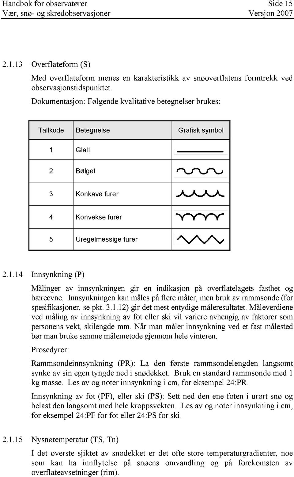 Innsynkningen kan måles på flere måter, men bruk av rammsonde (for spesifikasjoner, se pkt. 3.1.12) gir det mest entydige måleresultatet.