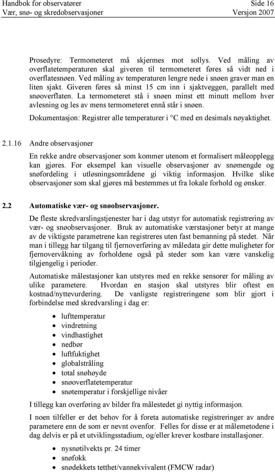 La termometeret stå i snøen minst ett minutt mellom hver avlesning og les av mens termometeret ennå står i snøen. Dokumentasjon: Registrer alle temperaturer i C med en desimals nøyaktighet. 2.1.