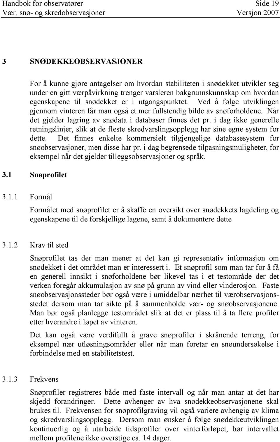 Når det gjelder lagring av snødata i databaser finnes det pr. i dag ikke generelle retningslinjer, slik at de fleste skredvarslingsopplegg har sine egne system for dette.