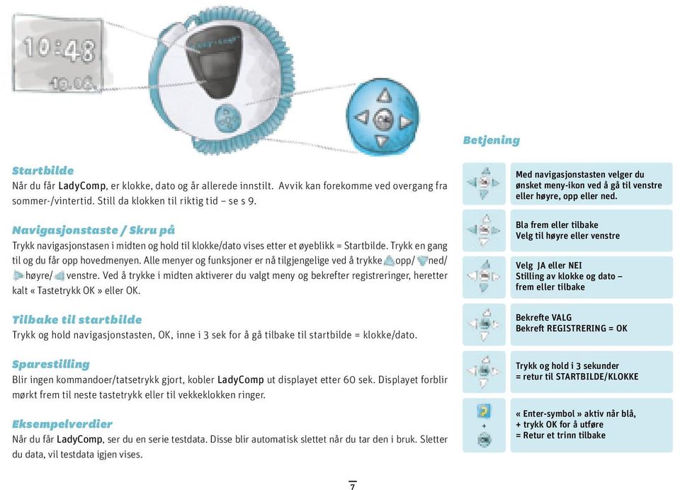 Alle menyer og funksjoner er nå tilgjengelige ved å trykke opp/ ned/ høyre/ venstre. Ved å trykke i midten aktiverer du valgt meny og bekrefter registreringer, heretter kalt «OK» eller OK.