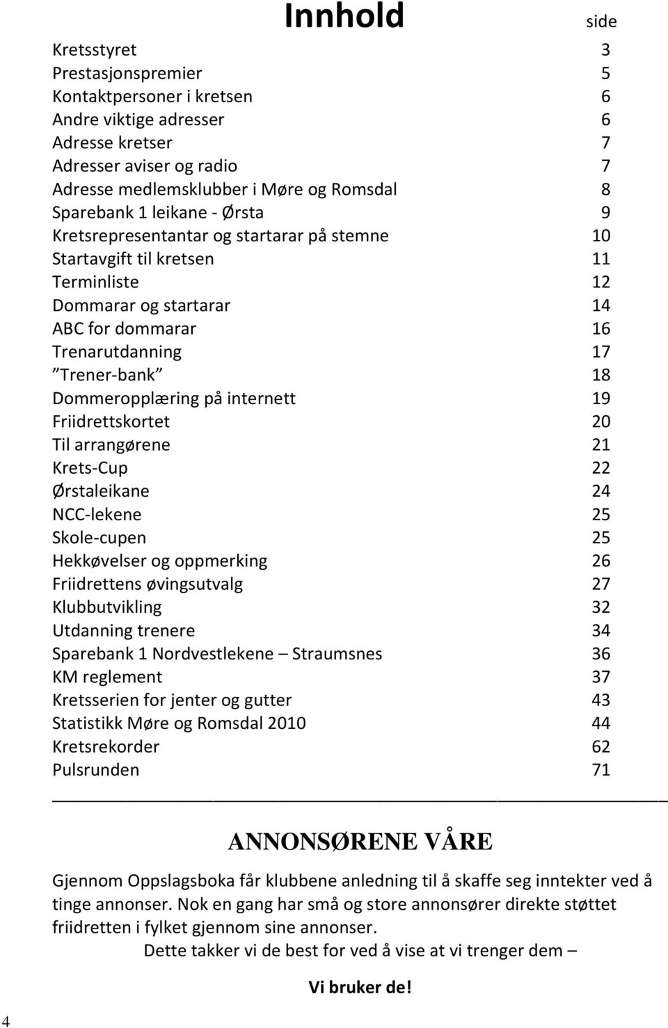 Dommeropplæring på internett 19 Friidrettskortet 20 Til arrangørene 21 Krets-Cup 22 Ørstaleikane 24 NCC-lekene 25 Skole-cupen 25 Hekkøvelser og oppmerking 26 Friidrettens øvingsutvalg 27