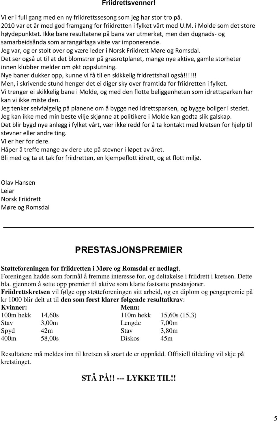 Det ser også ut til at det blomstrer på grasrotplanet, mange nye aktive, gamle storheter innen klubber melder om økt oppslutning. Nye baner dukker opp, kunne vi få til en skikkelig fridrettshall også!