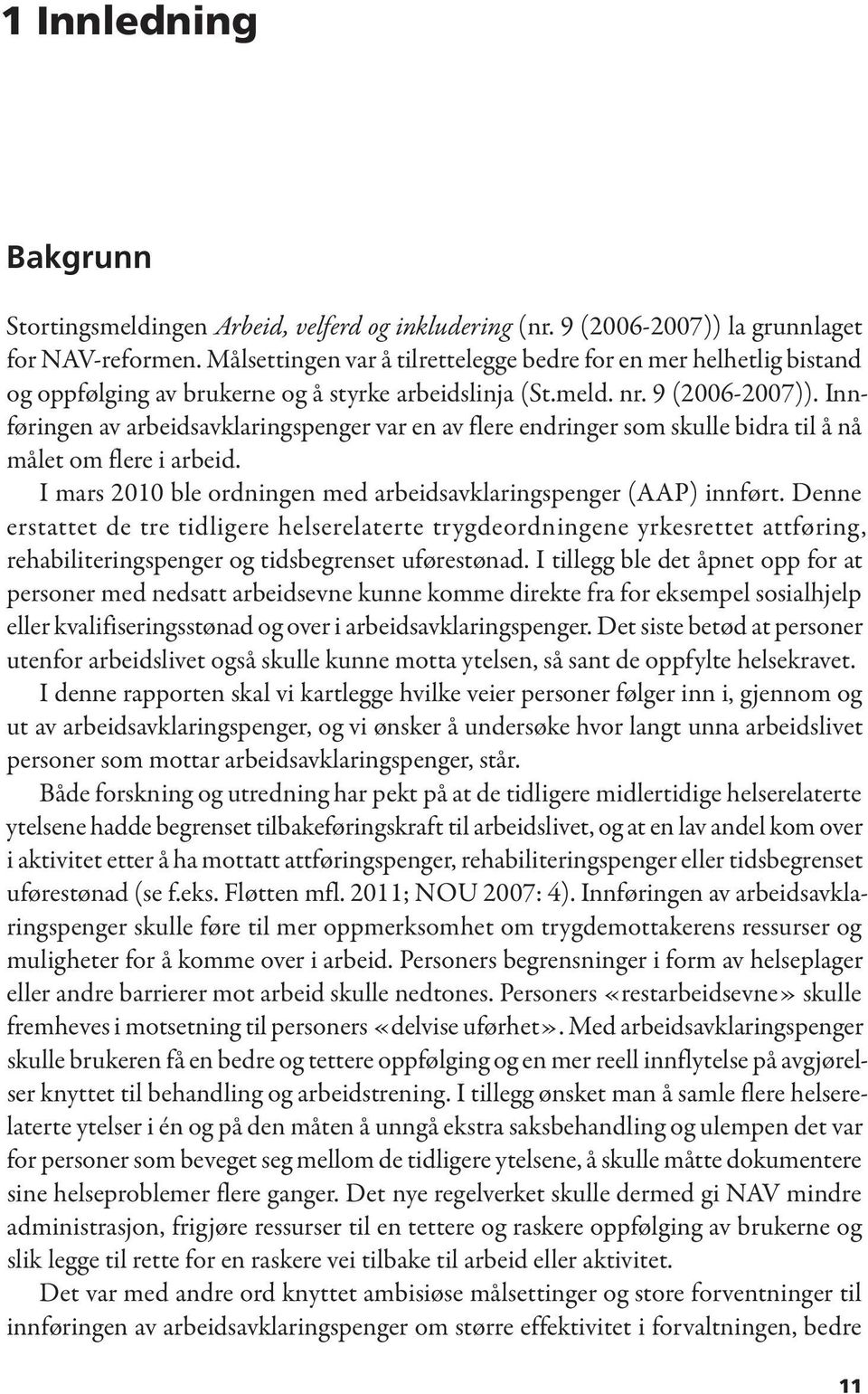 Innføringen av arbeidsavklaringspenger var en av flere endringer som skulle bidra til å nå målet om flere i arbeid. I mars 2010 ble ordningen med arbeidsavklaringspenger (AAP) innført.