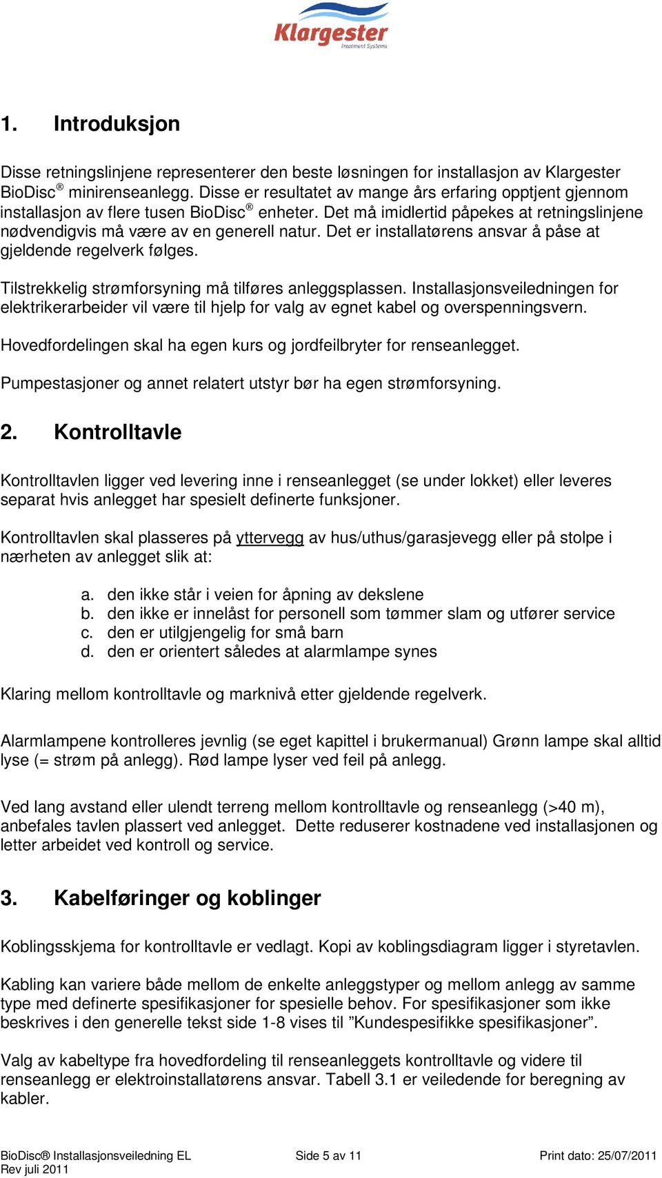 Det er installatørens ansvar å påse at gjeldende regelverk følges. Tilstrekkelig strømforsyning må tilføres anleggsplassen.