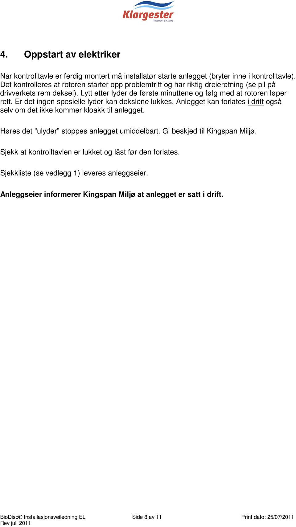 Er det ingen spesielle lyder kan dekslene lukkes. Anlegget kan forlates i drift også selv om det ikke kommer kloakk til anlegget. Høres det ulyder stoppes anlegget umiddelbart.