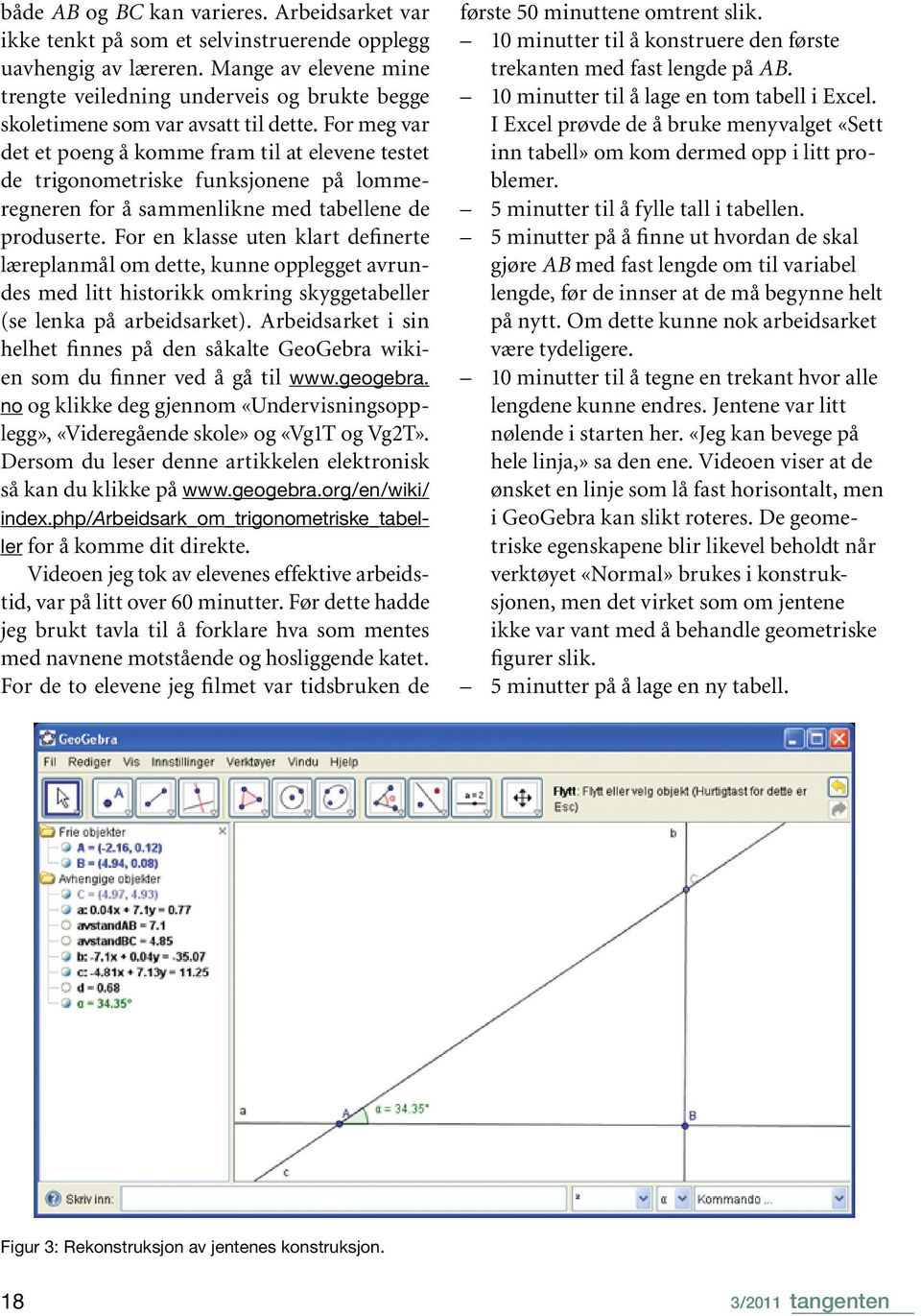 For meg var det et poeng å komme fram til at elevene testet de trigonometriske funksjonene på lommeregneren for å sammenlikne med tabellene de produserte.