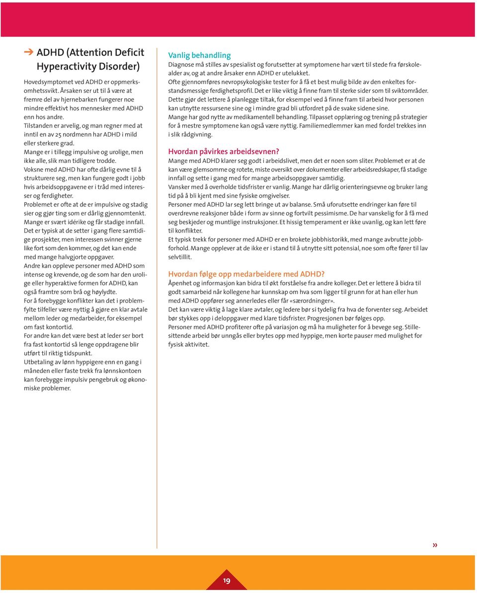 Tilstanden er arvelig, og man regner med at inntil en av 25 nordmenn har ADHD i mild eller sterkere grad. Mange er i tillegg impulsive og urolige, men ikke alle, slik man tidligere trodde.