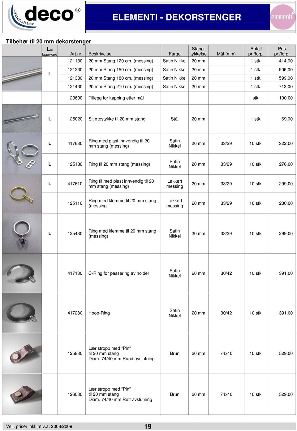 (messing) Nikkel 20 mm 713,00 23600 Tillegg for kapping etter mål stk. 100.