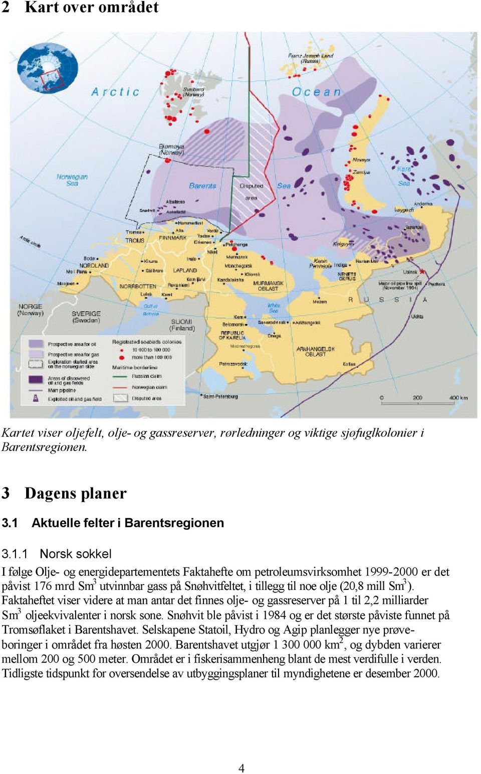 1 Norsk sokkel I følge Olje- og energidepartementets Faktahefte om petroleumsvirksomhet 1999-2000 er det påvist 176 mrd Sm 3 utvinnbar gass på Snøhvitfeltet, i tillegg til noe olje (20,8 mill Sm 3 ).