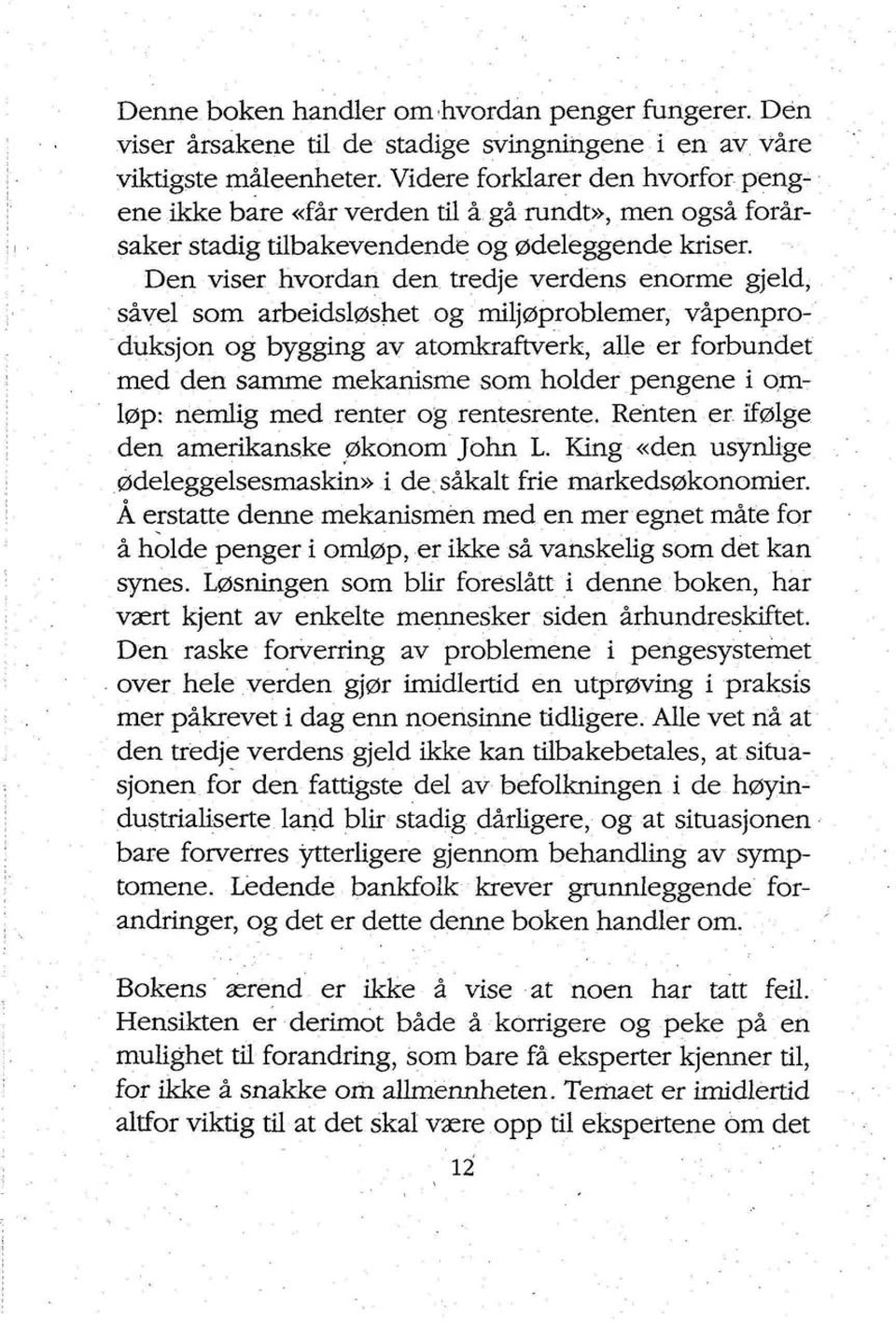 Den viser hvordan den tredje verdens enorme gjeld, såvel som arbeidsløshet og miljøproblemer, våpenproduksjon og bygging av atomkraftverk, alle er forbundet med den samme mekanisme som holder pengene