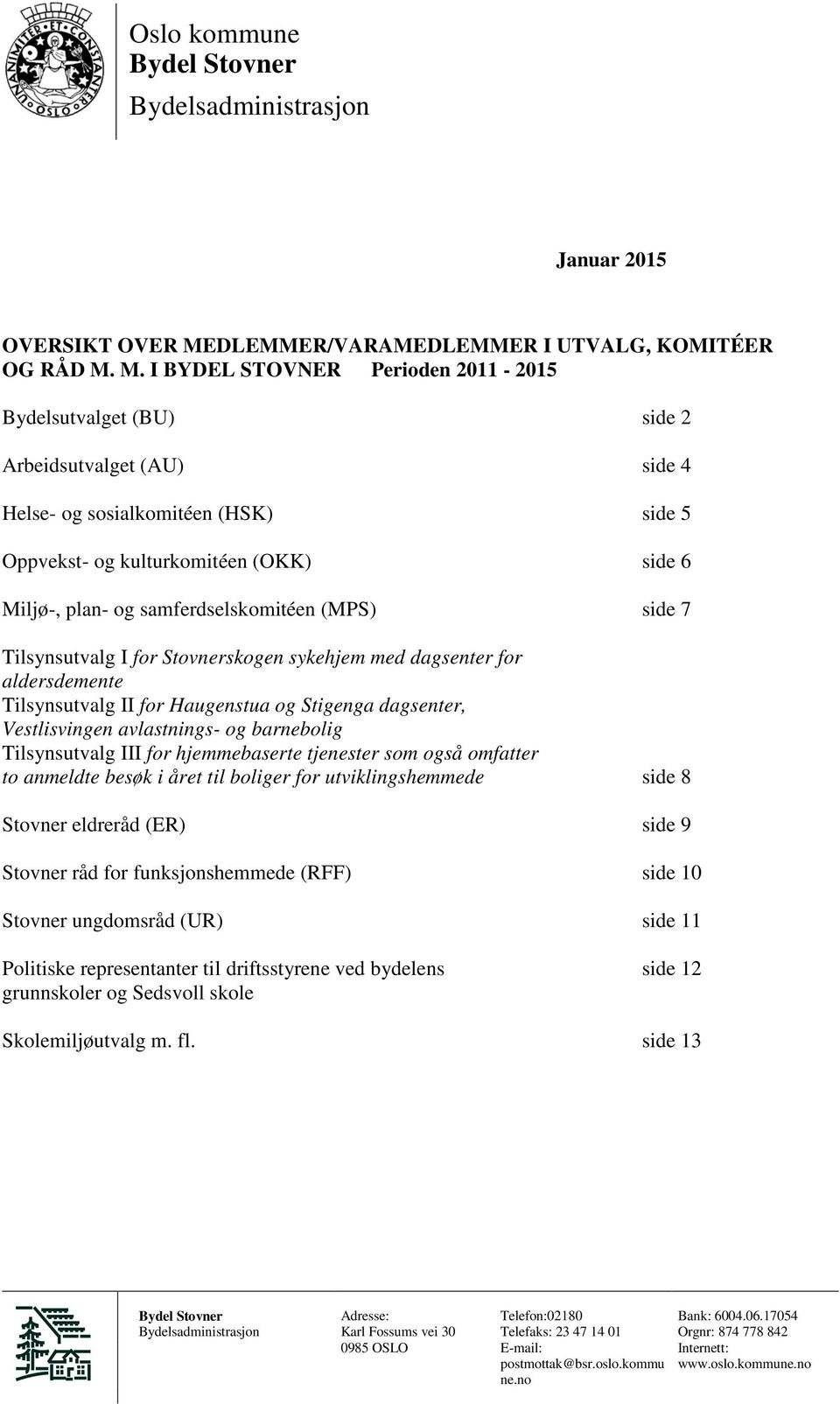 samferdselskomitéen (MPS) side 7 Tilsynsutvalg I for Stovnerskogen sykehjem med dagsenter for aldersdemente Tilsynsutvalg II for Haugenstua og Stigenga dagsenter, Vestlisvingen avlastnings- og