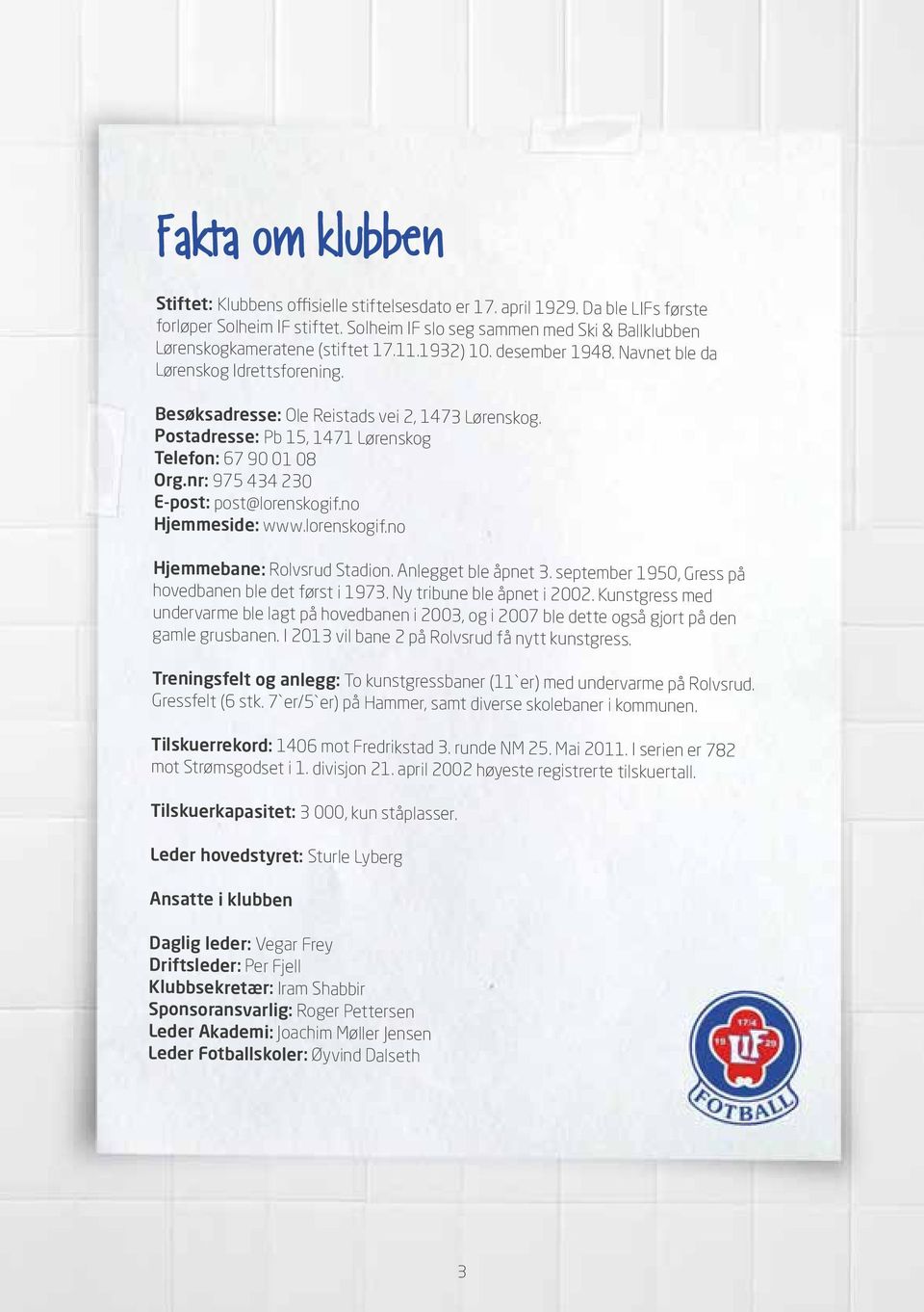 Postadresse: Pb 15, 1471 Lørenskog Telefon: 67 90 01 08 Org.nr: 975 434 230 E-post: post@lorenskogif.no Hjemmeside: www.lorenskogif.no Hjemmebane: Rolvsrud Stadion. Anlegget ble åpnet 3.