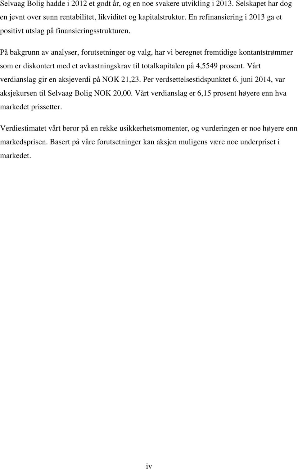 På bakgrunn av analyser, forutsetninger og valg, har vi beregnet fremtidige kontantstrømmer som er diskontert med et avkastningskrav til totalkapitalen på 4,5549 prosent.