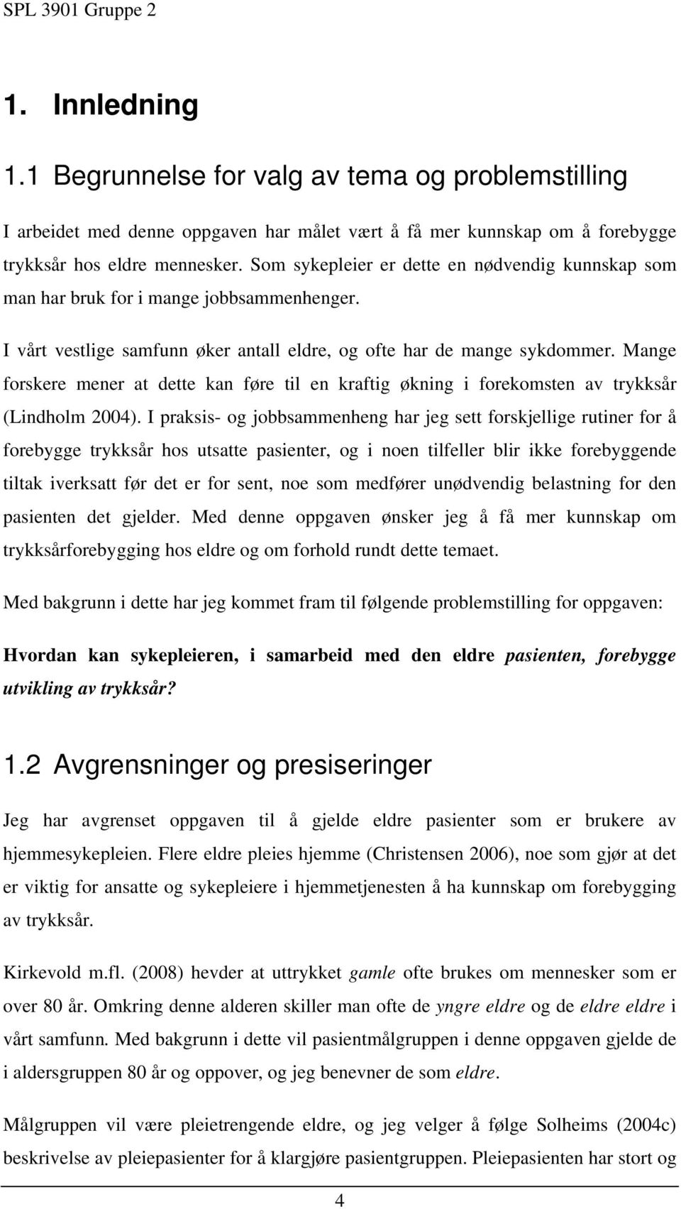 Mange forskere mener at dette kan føre til en kraftig økning i forekomsten av trykksår (Lindholm 2004).