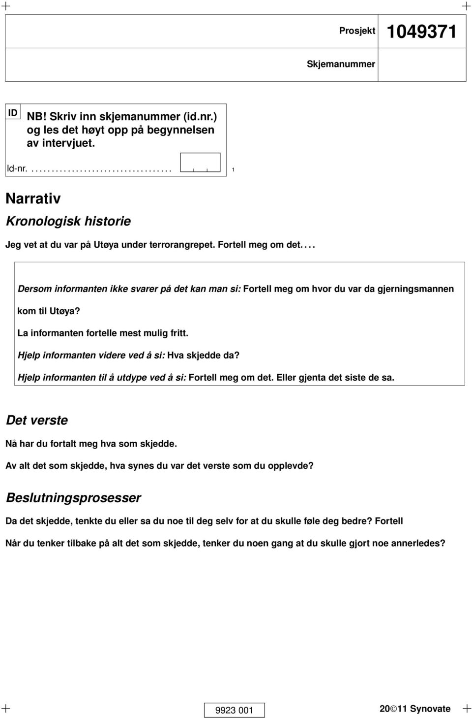 ... Dersom informanten ikke svarer på det kan man si: Fortell meg om hvor du var da gjerningsmannen kom til Utøya? La informanten fortelle mest mulig fritt.