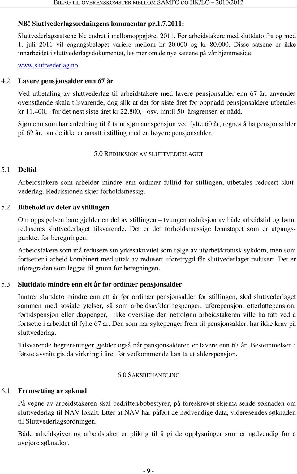 2 Lavere pensjonsalder enn 67 år Ved utbetaling av sluttvederlag til arbeidstakere med lavere pensjonsalder enn 67 år, anvendes ovenstående skala tilsvarende, dog slik at det for siste året før