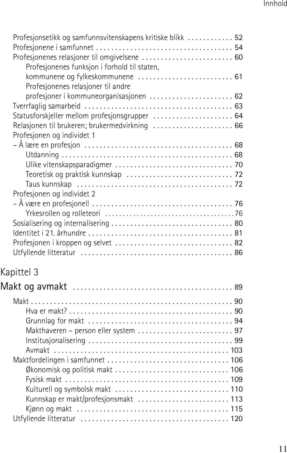 ..................... 62 Tverrfaglig samarbeid....................................... 63 Statusforskjeller mellom profesjonsgrupper..................... 64 Relasjonen til brukeren; brukermedvirkning.