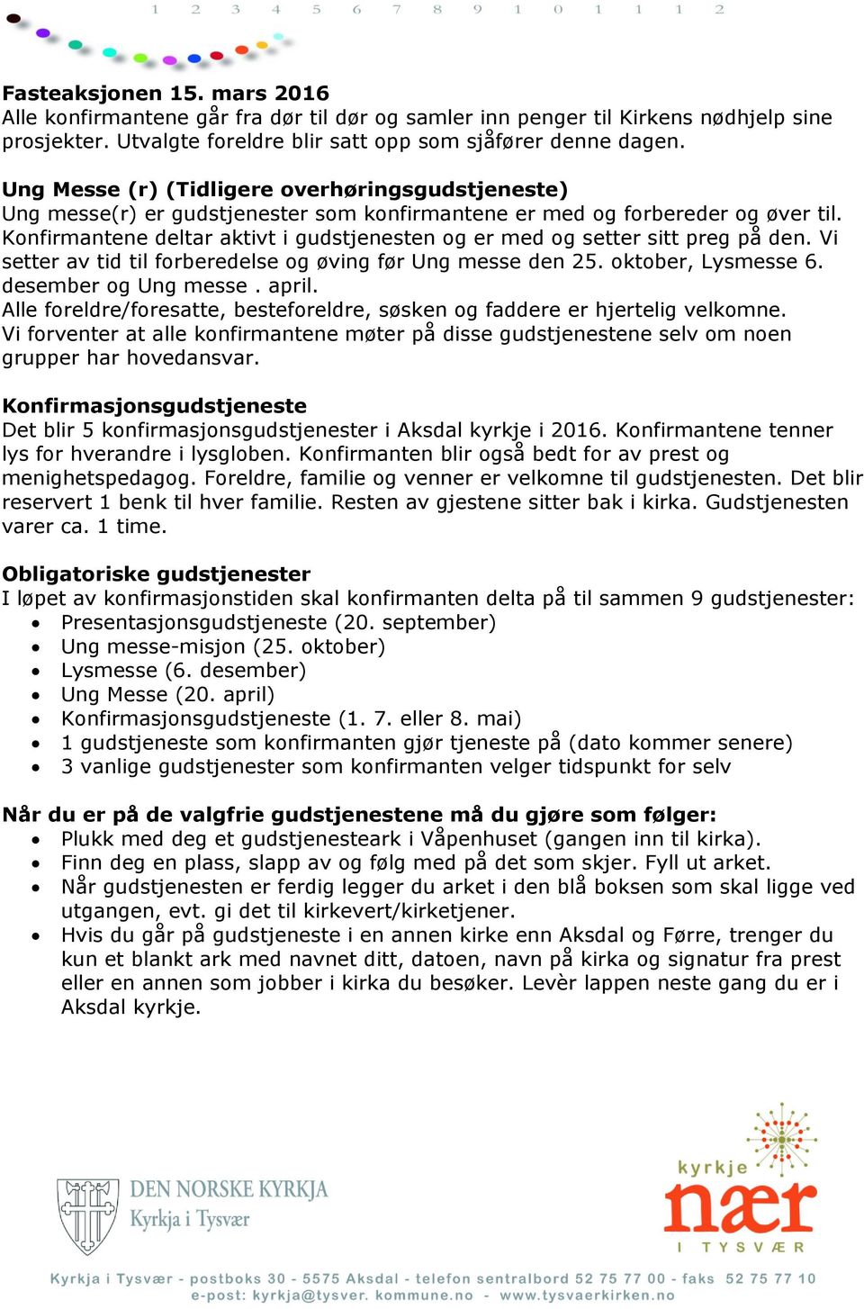 Konfirmantene deltar aktivt i gudstjenesten og er med og setter sitt preg på den. Vi setter av tid til forberedelse og øving før Ung messe den 25. oktober, Lysmesse 6. desember og Ung messe. april.