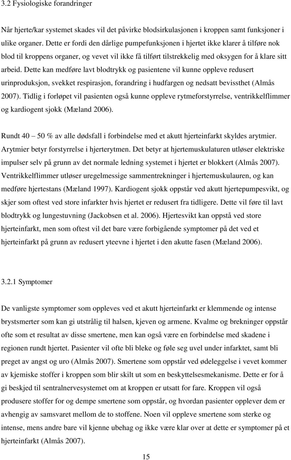 Dette kan medføre lavt blodtrykk og pasientene vil kunne oppleve redusert urinproduksjon, svekket respirasjon, forandring i hudfargen og nedsatt bevissthet (Almås 2007).