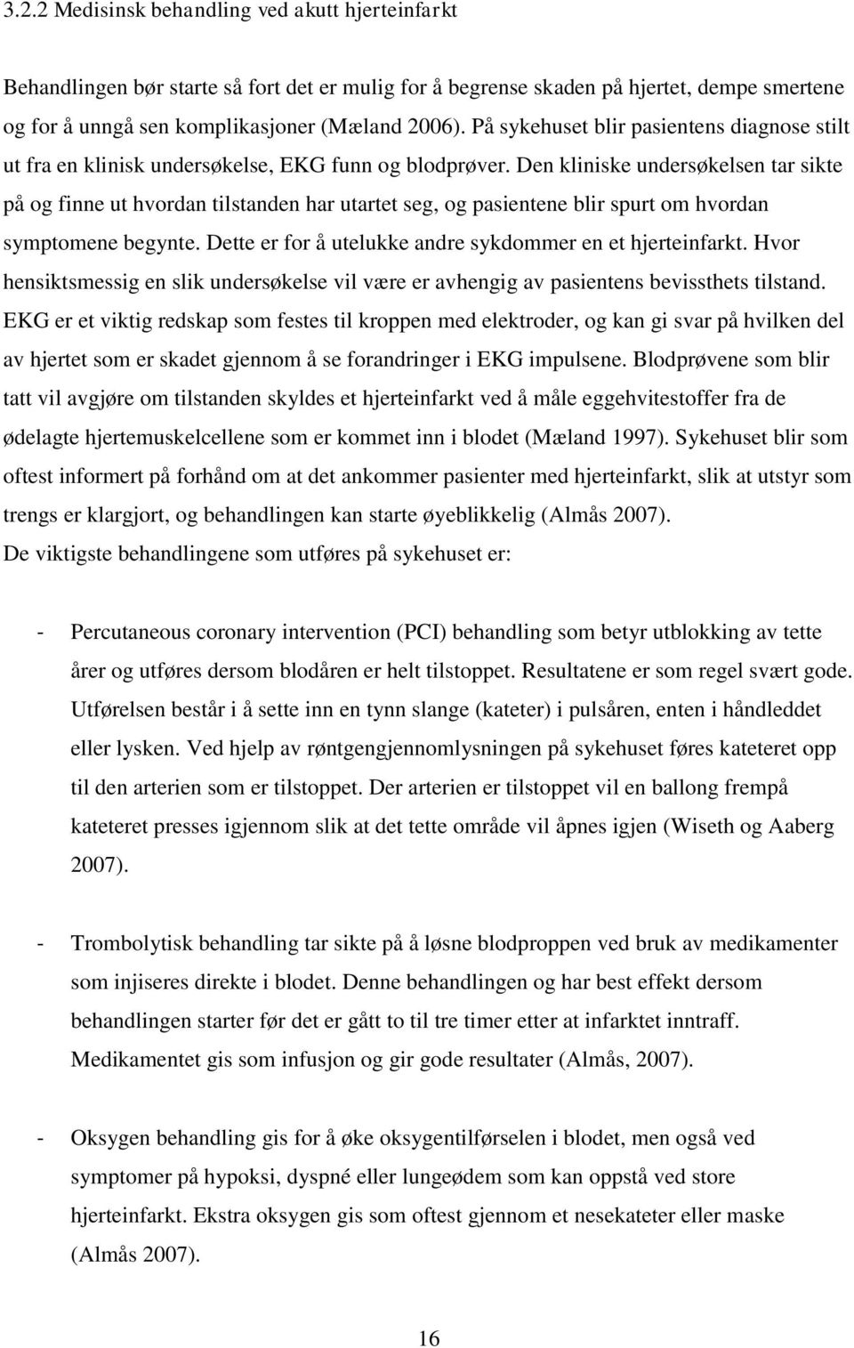 Den kliniske undersøkelsen tar sikte på og finne ut hvordan tilstanden har utartet seg, og pasientene blir spurt om hvordan symptomene begynte.