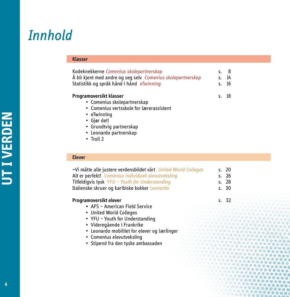 Grundtvig partnerskap Leonardo partnerskap Troll 2 Elever Vi måtte alle justere verdensbildet vårt United World Colleges s. 20 Alt er perfekt! Comenius individuell elevutveksling s.