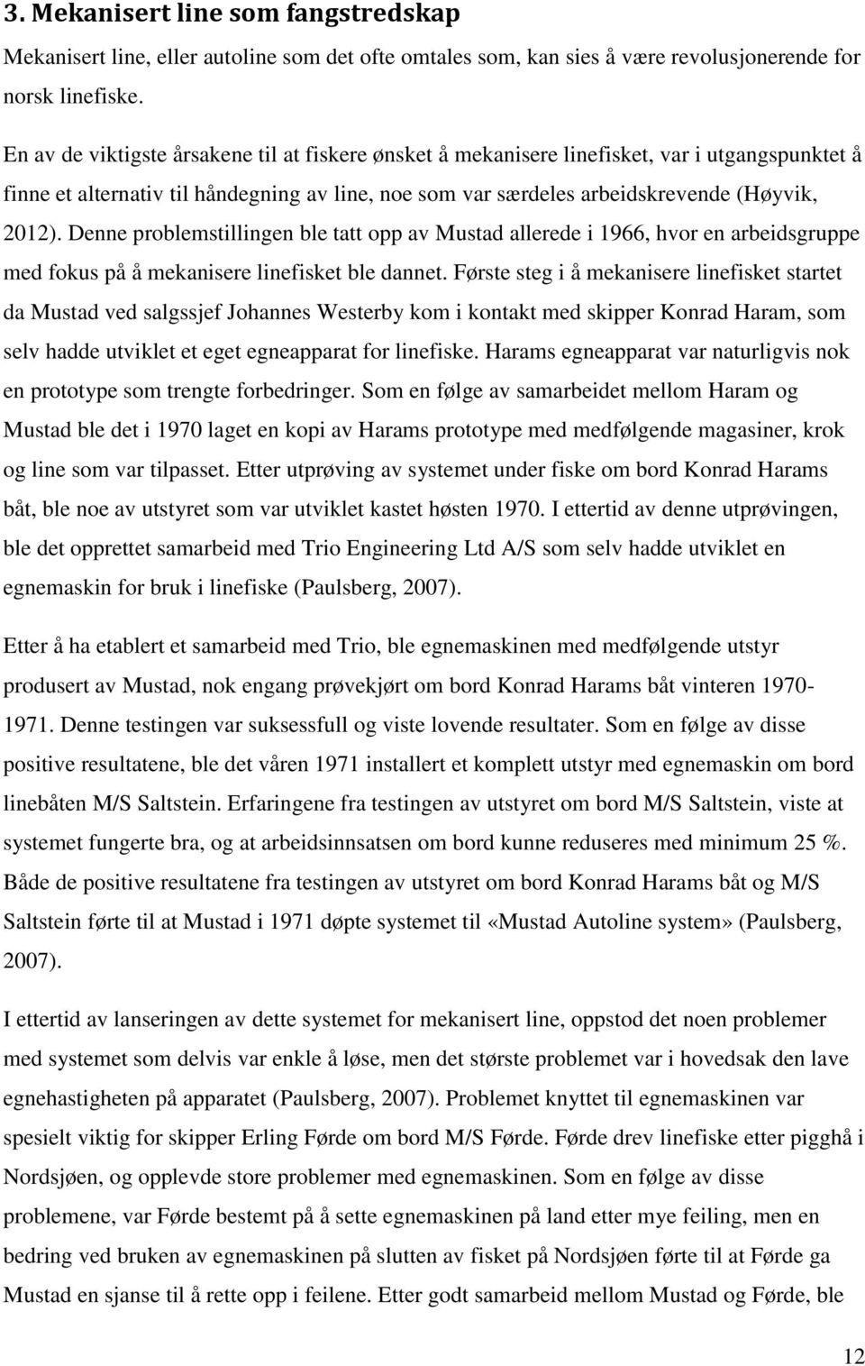 Denne problemstillingen ble tatt opp av Mustad allerede i 1966, hvor en arbeidsgruppe med fokus på å mekanisere linefisket ble dannet.