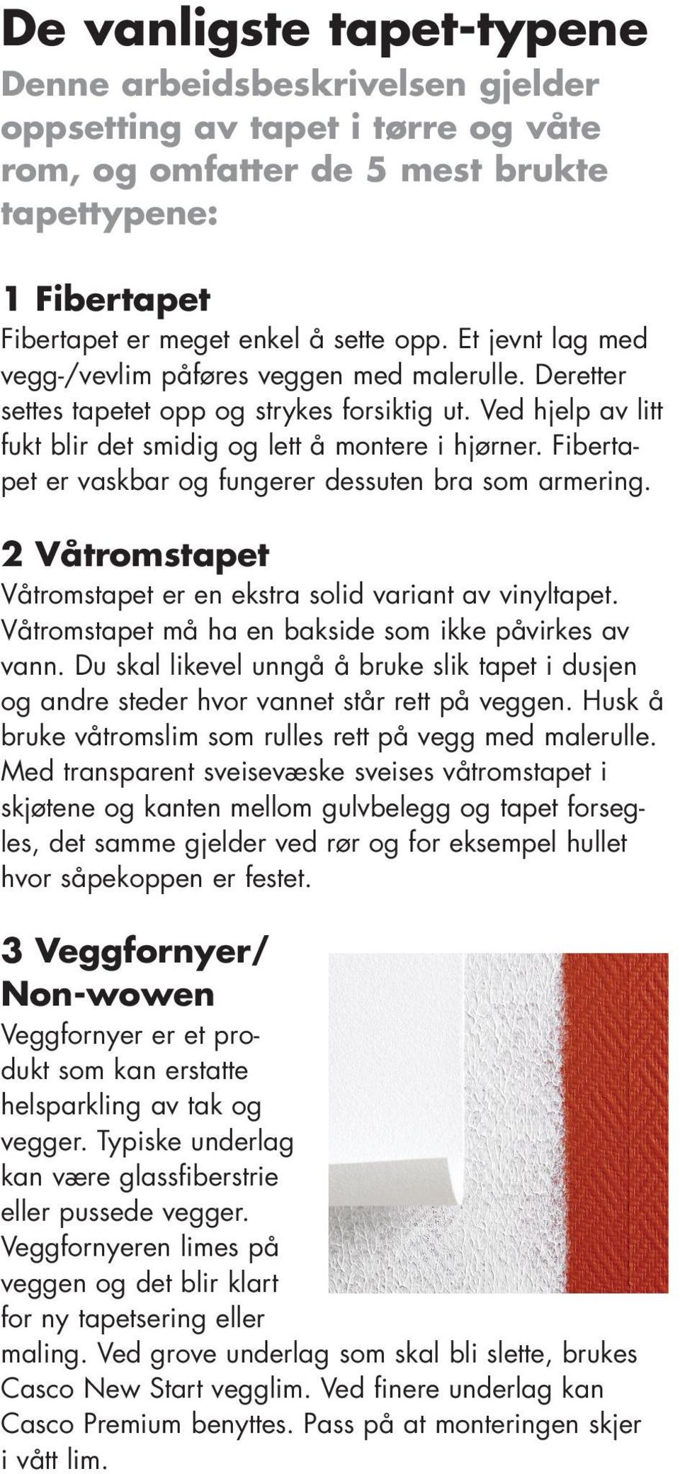 Fibertapet er vaskbar og fungerer dessuten bra som armering. 2 Våtromstapet Våtromstapet er en ekstra solid variant av vinyltapet. Våtromstapet må ha en bakside som ikke påvirkes av vann.