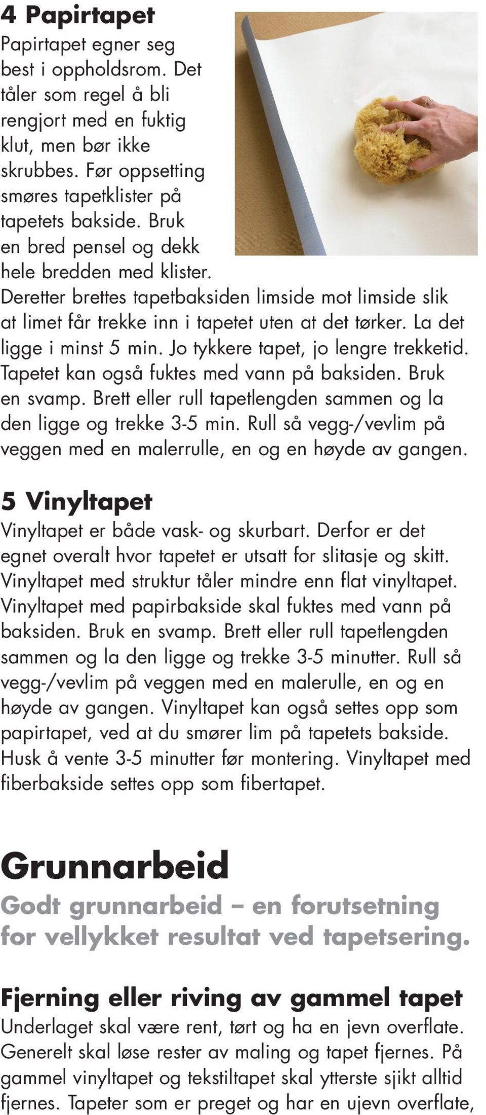 Jo tykkere tapet, jo lengre trekketid. Tapetet kan også fuktes med vann på baksiden. Bruk en svamp. Brett eller rull tapetlengden sammen og la den ligge og trekke 3-5 min.