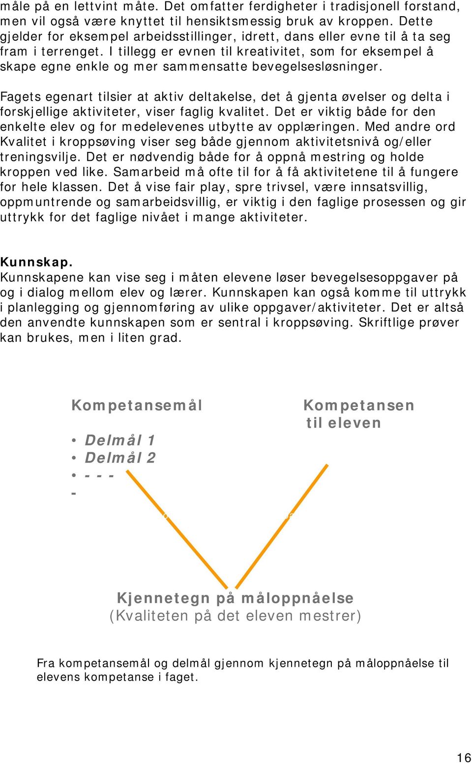 I tillegg er evnen til kreativitet, som for eksempel å skape egne enkle og mer sammensatte bevegelsesløsninger.