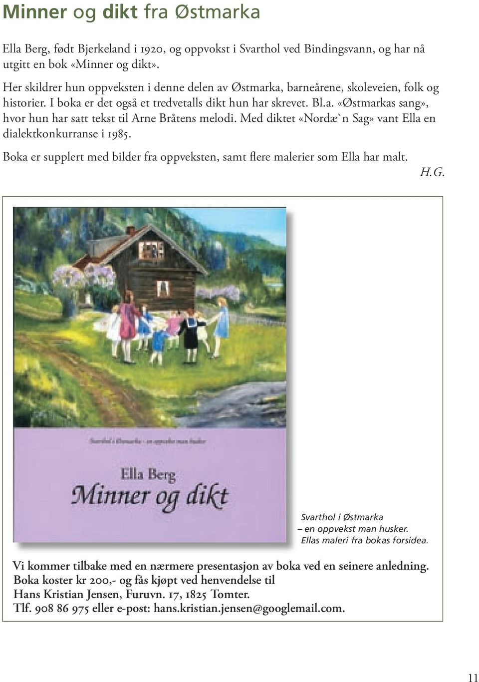 Med diktet «Nordæ`n Sag» vant Ella en dialektkonkurranse i 1985. Boka er supplert med bilder fra oppveksten, samt flere malerier som Ella har malt. H.G. Svarthol i Østmarka en oppvekst man husker.