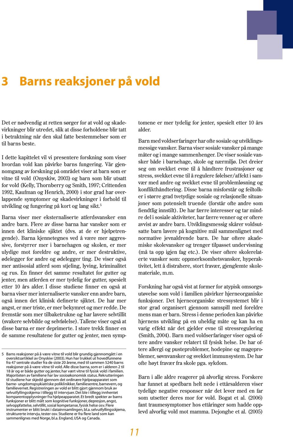 Vår gjennomgang av forskning på området viser at barn som er vitne til vold (Onyskiw, 2003) og barn som blir utsatt for vold (Kelly, Thornberry og Smith, 1997; Crittenden 1992, Kaufman og Henrich,