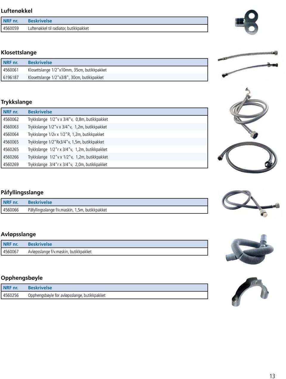 1/2"Rx3/4"v, 1,5m, butikkpakket 4560265 Trykkslange 1/2"r x 3/4"v, 1,2m, butikkpakket 4560266 Trykkslange 1/2"v x 1/2"v, 1,2m, butikkpakket 4560269 Trykkslange 3/4"r x 3/4"v, 2,0m,