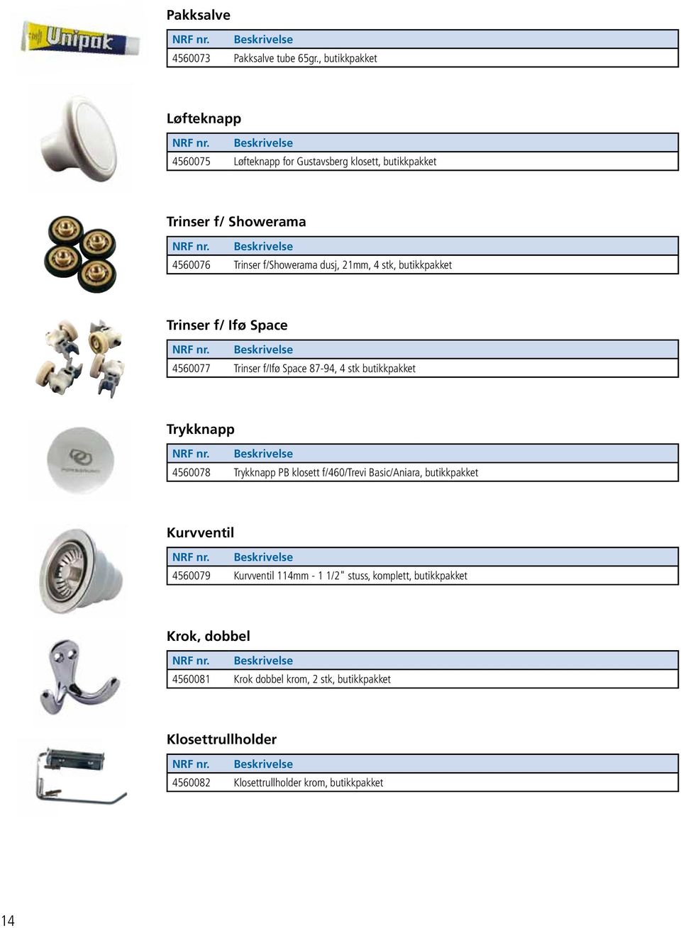 21mm, 4 stk, butikkpakket Trinser f/ Ifø Space 4560077 Trinser f/ifø Space 87-94, 4 stk butikkpakket Trykknapp 4560078 Trykknapp PB