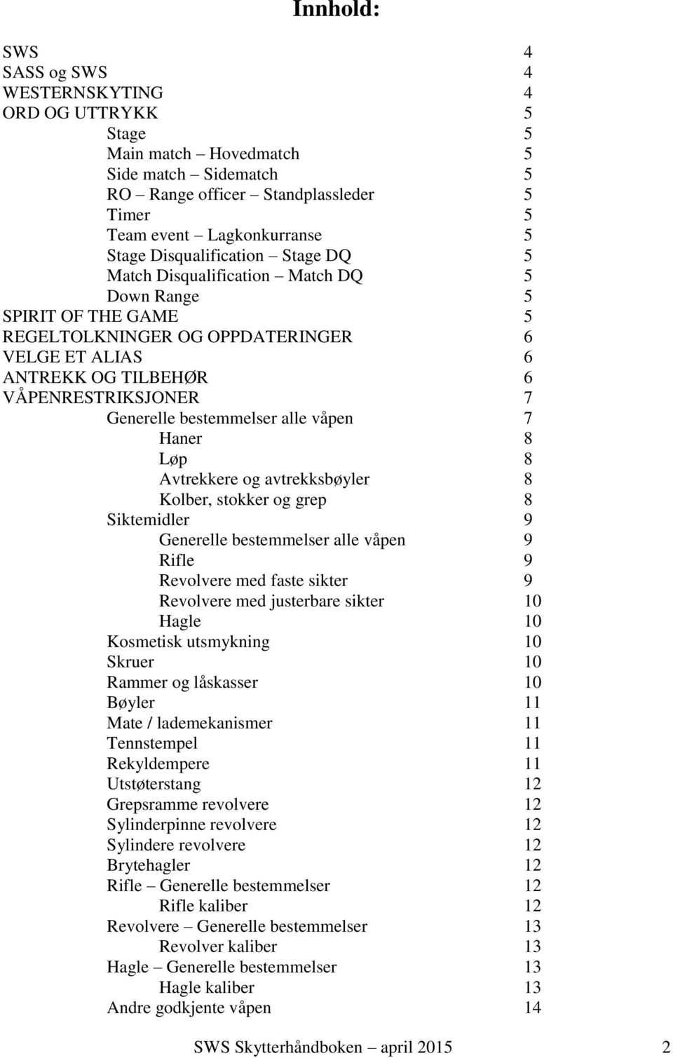 Generelle bestemmelser alle våpen 7 Haner 8 Løp 8 Avtrekkere og avtrekksbøyler 8 Kolber, stokker og grep 8 Siktemidler 9 Generelle bestemmelser alle våpen 9 Rifle 9 Revolvere med faste sikter 9