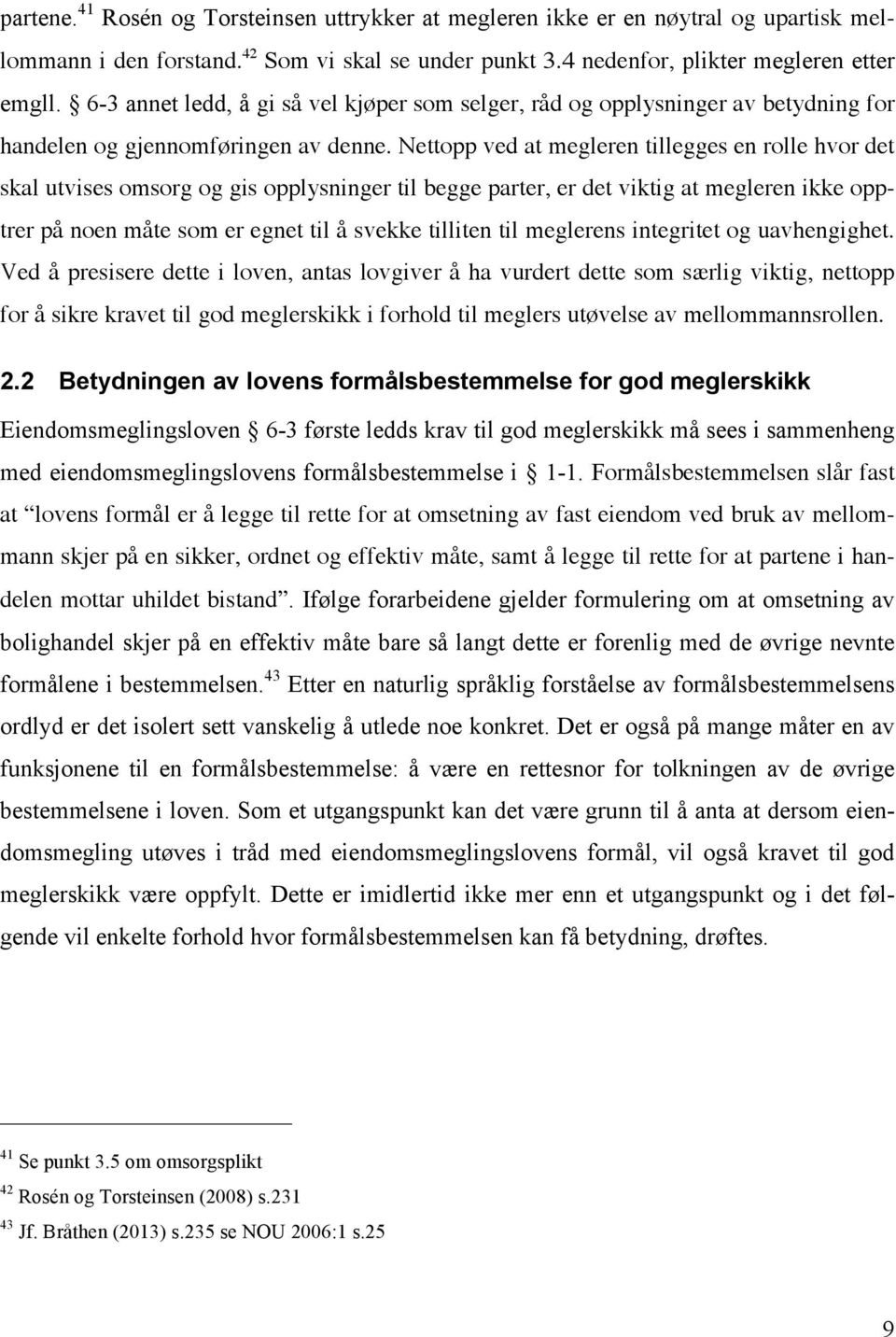 Nettopp ved at megleren tillegges en rolle hvor det skal utvises omsorg og gis opplysninger til begge parter, er det viktig at megleren ikke opptrer på noen måte som er egnet til å svekke tilliten