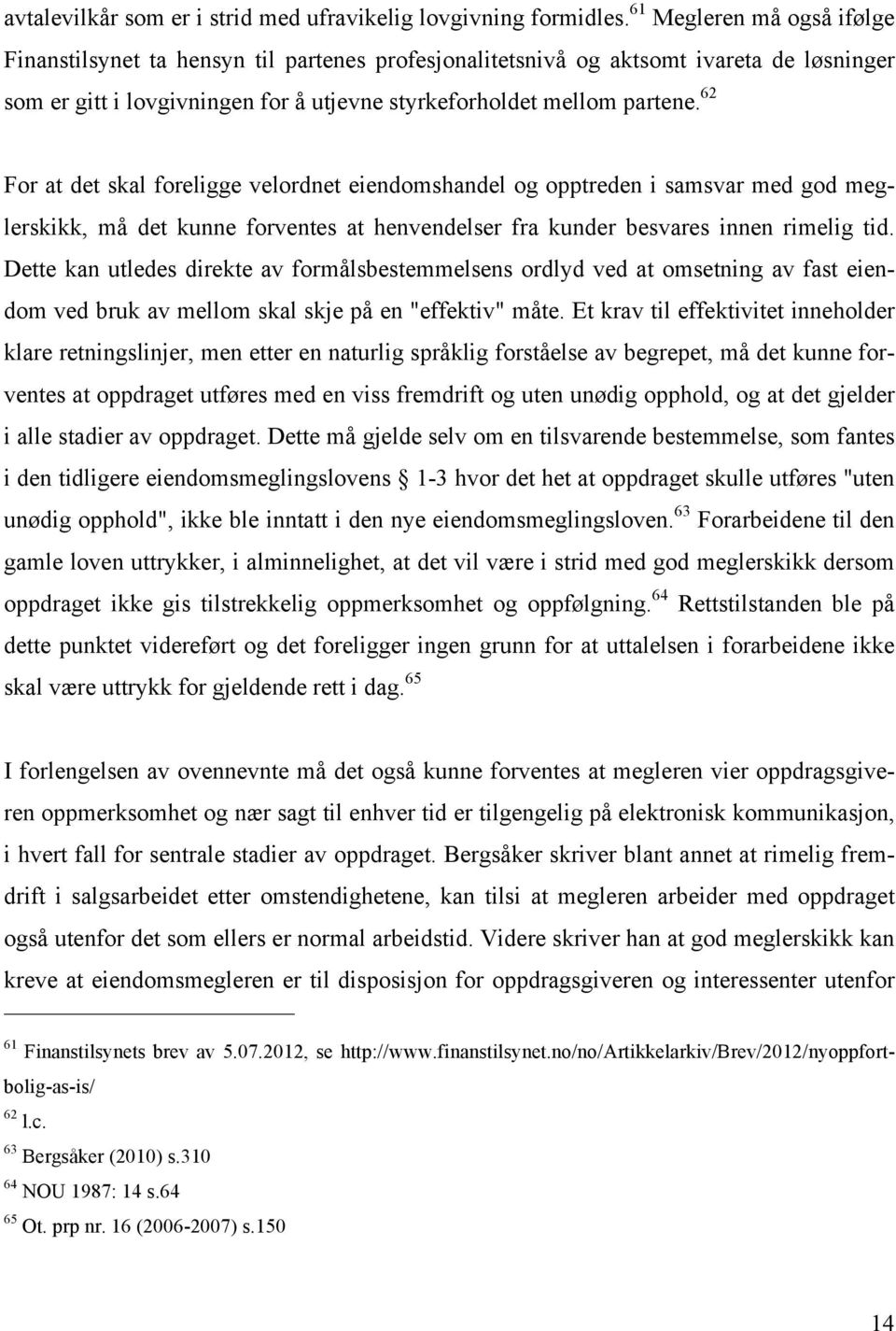 62 For at det skal foreligge velordnet eiendomshandel og opptreden i samsvar med god meglerskikk, må det kunne forventes at henvendelser fra kunder besvares innen rimelig tid.