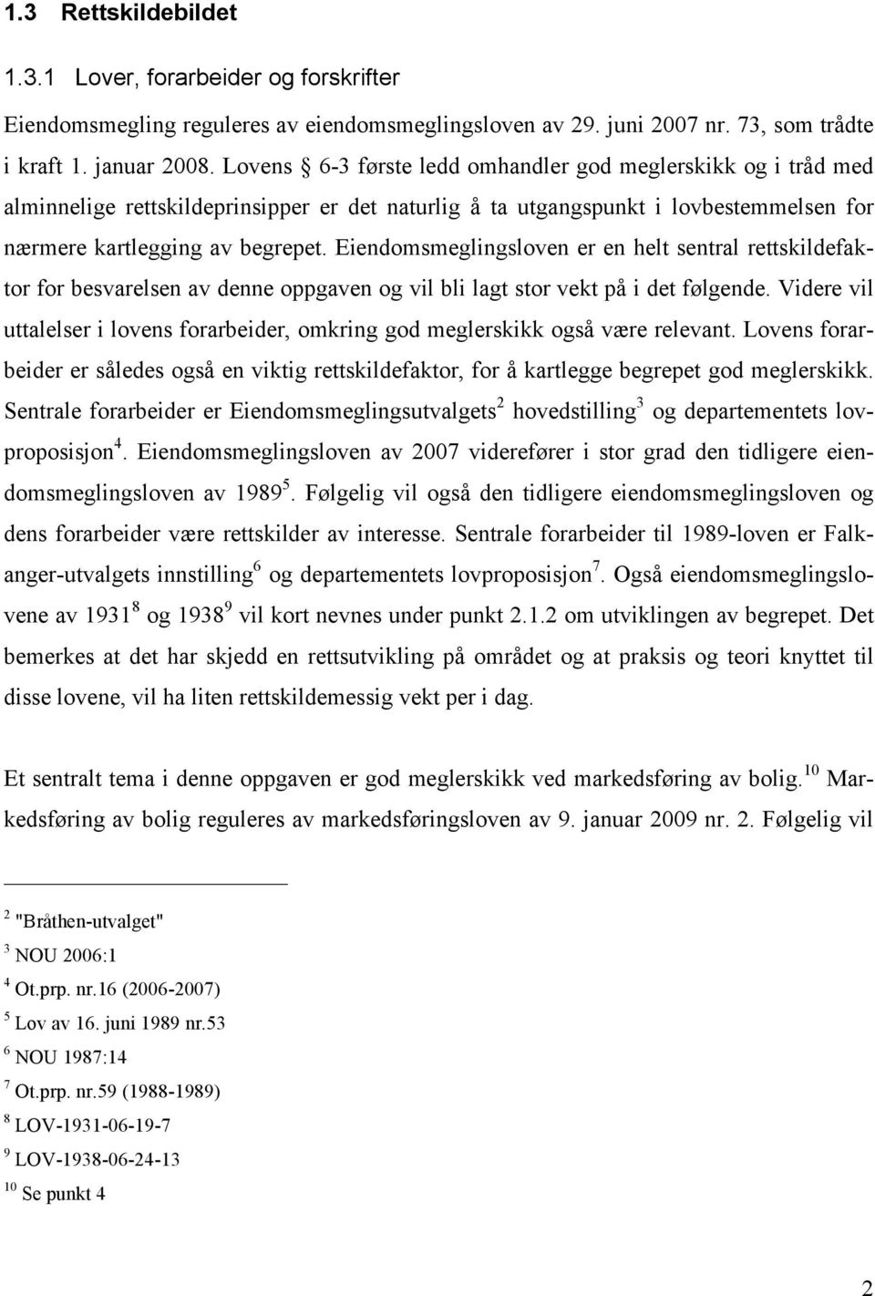 Eiendomsmeglingsloven er en helt sentral rettskildefaktor for besvarelsen av denne oppgaven og vil bli lagt stor vekt på i det følgende.