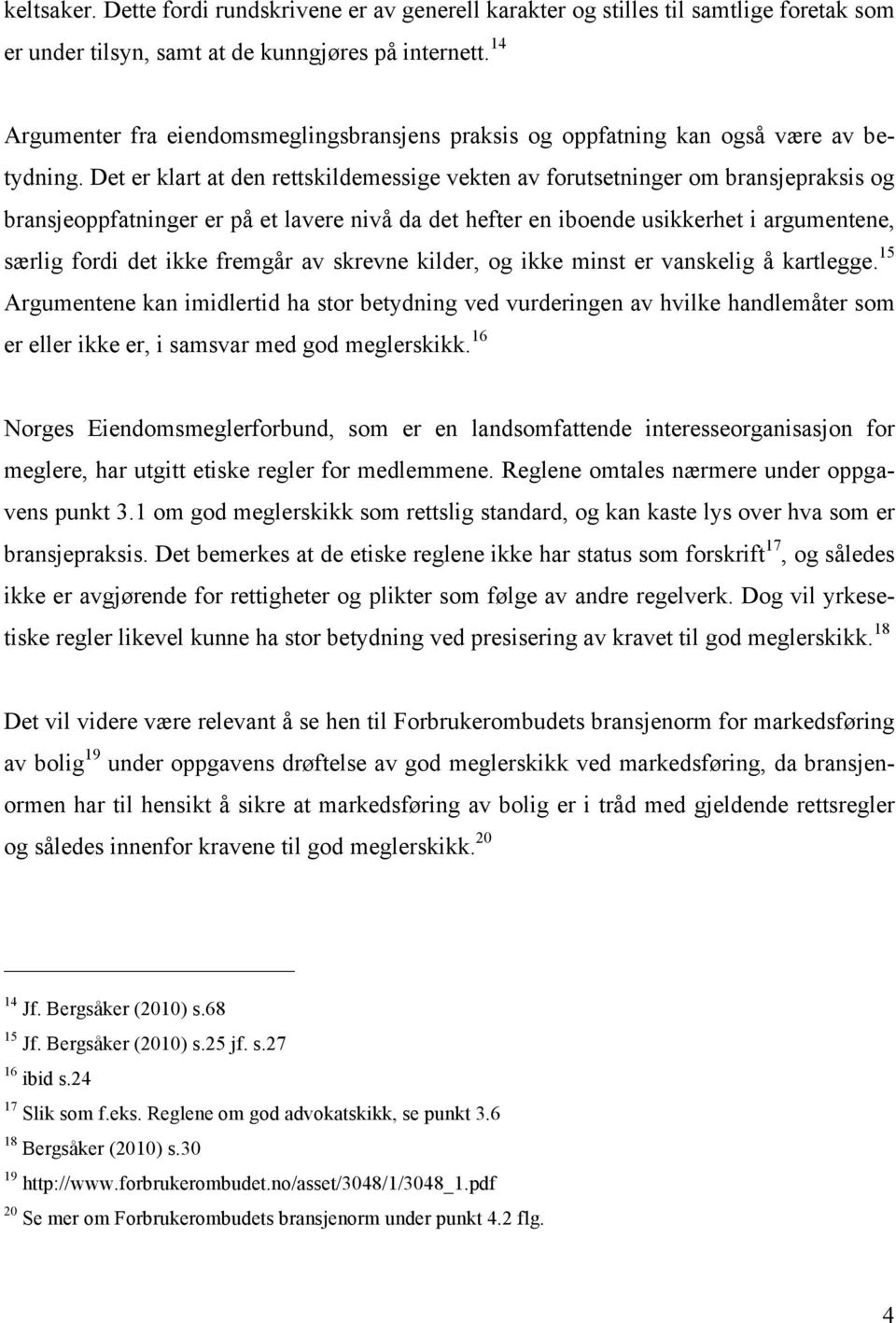 Det er klart at den rettskildemessige vekten av forutsetninger om bransjepraksis og bransjeoppfatninger er på et lavere nivå da det hefter en iboende usikkerhet i argumentene, særlig fordi det ikke