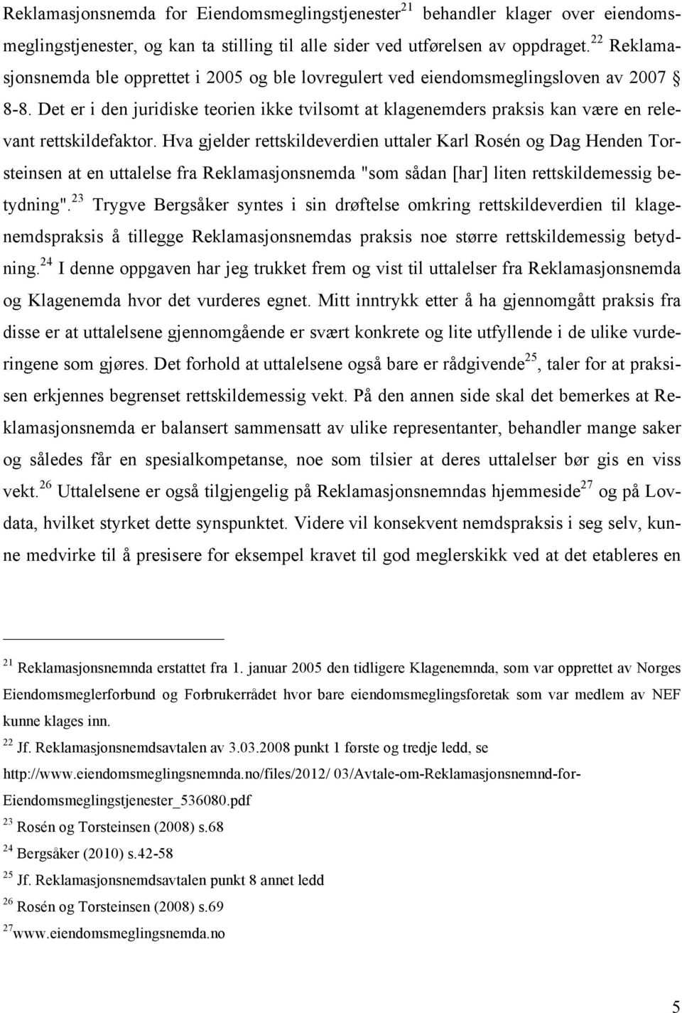 Det er i den juridiske teorien ikke tvilsomt at klagenemders praksis kan være en relevant rettskildefaktor.