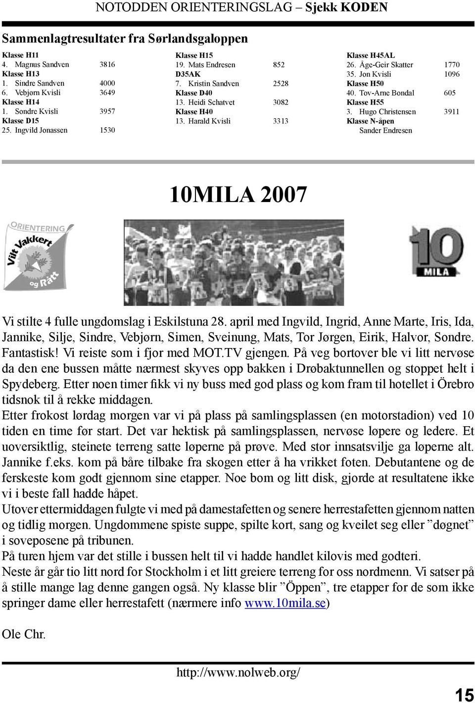 Jon Kvisli 1096 Klasse H50 40. Tov-Arne Bondal 605 Klasse H55 3. Hugo Christensen 3911 Klasse N-åpen Sander Endresen 10MILA 2007 Vi stilte 4 fulle ungdomslag i Eskilstuna 28.