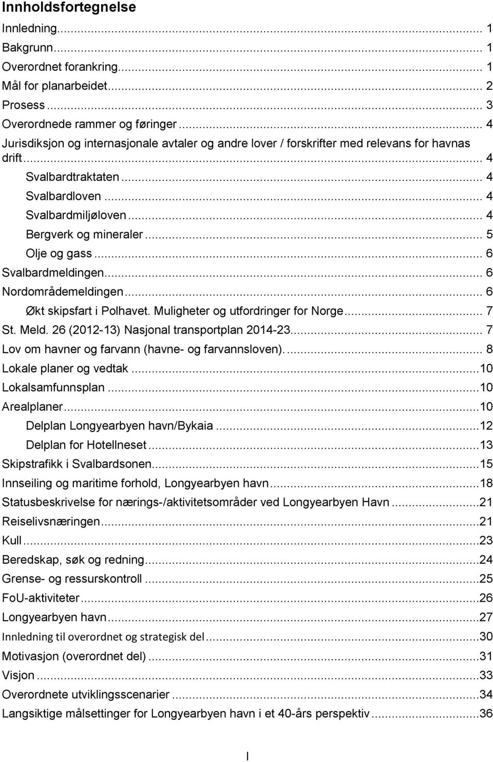 .. 5 Olje og gass... 6 Svalbardmeldingen... 6 Nordområdemeldingen... 6 Økt skipsfart i Polhavet. Muligheter og utfordringer for Norge... 7 St. Meld. 26 (2012-13) Nasjonal transportplan 2014-23.