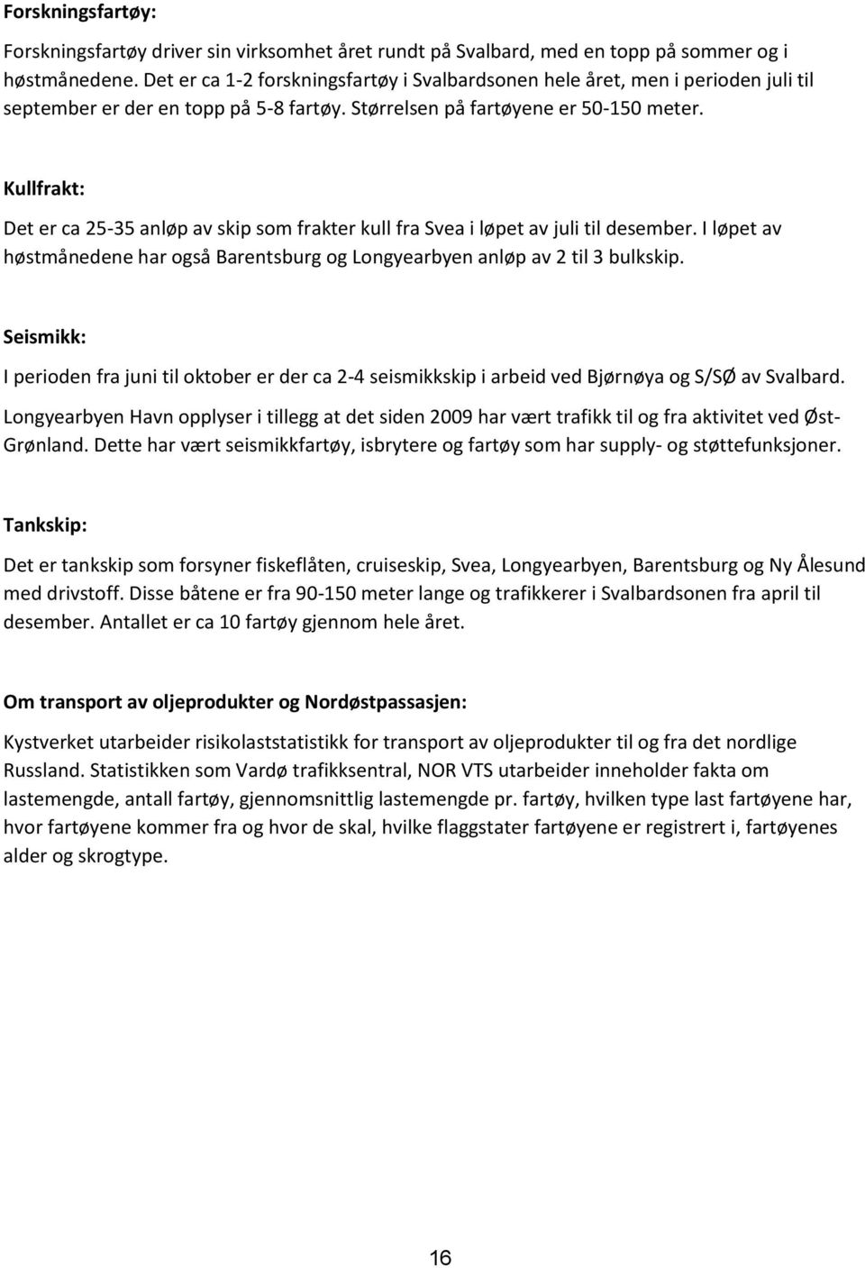 Kullfrakt: Det er ca 25-35 anløp av skip som frakter kull fra Svea i løpet av juli til desember. I løpet av høstmånedene har også Barentsburg og Longyearbyen anløp av 2 til 3 bulkskip.