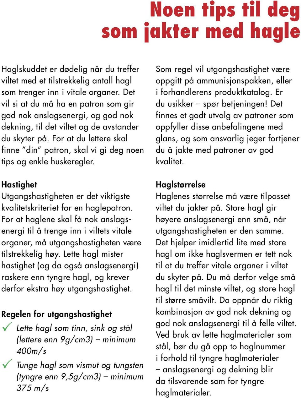 For at du lettere skal finne din patron, skal vi gi deg noen tips og enkle huskeregler. Hastighet Utgangshastigheten er det viktigste kvalitetskriteriet for en haglepatron.