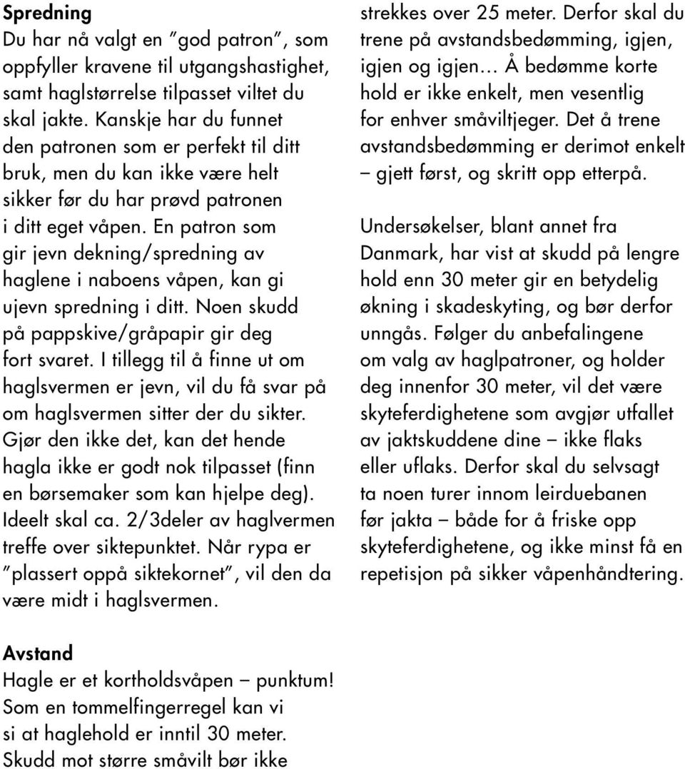 En patron som gir jevn dekning/spredning av haglene i naboens våpen, kan gi ujevn spredning i ditt. Noen skudd på pappskive/gråpapir gir deg fort svaret.