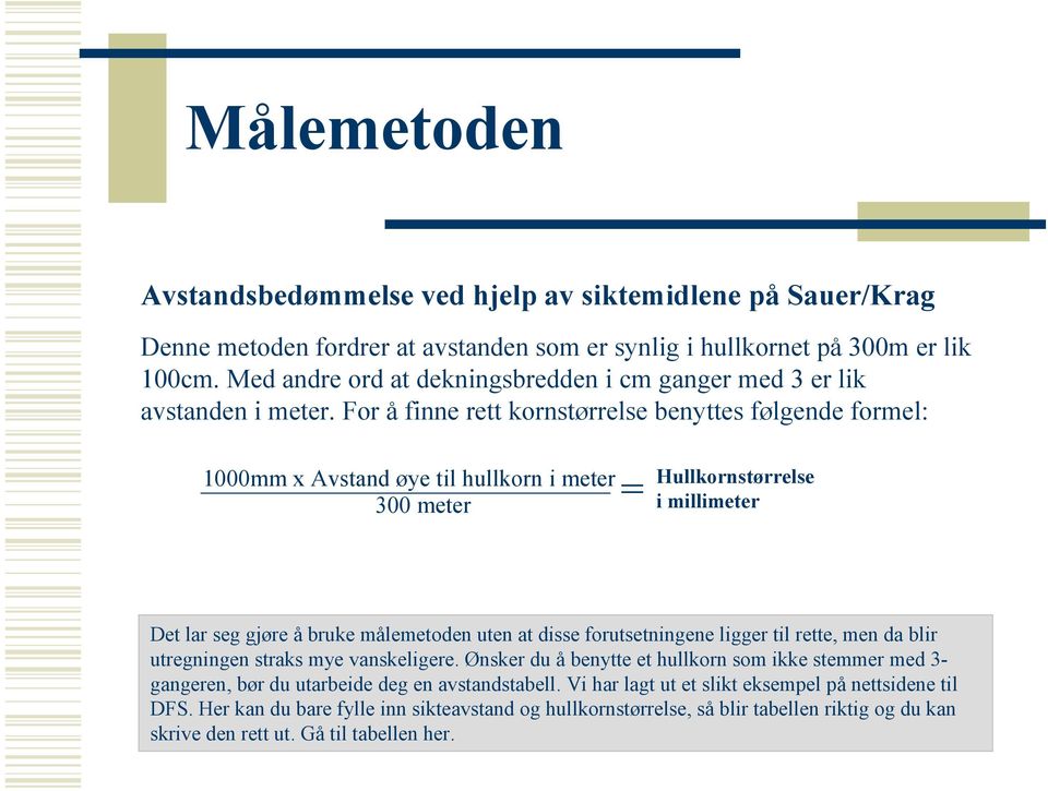 For å finne rett kornstørrelse benyttes følgende formel: 1000mm x Avstand øye til hullkorn i meter 300 meter = Hullkornstørrelse i millimeter Det lar seg gjøre å bruke målemetoden uten at disse